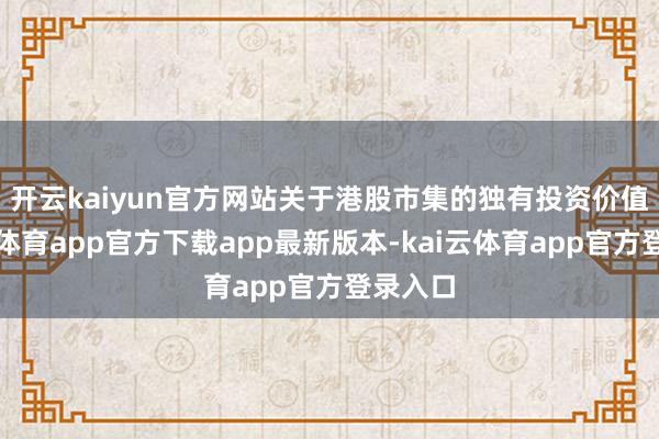 开云kaiyun官方网站　　关于港股市集的独有投资价值-kai云体育app官方下载app最新版本-kai云体育app官方登录入口