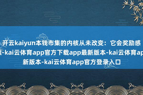 开云kaiyun本钱市集的内核从未改变：它会奖励感性、洞见和耐烦-kai云体育app官方下载app最新版本-kai云体育app官方登录入口