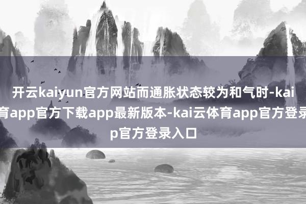 开云kaiyun官方网站而通胀状态较为和气时-kai云体育app官方下载app最新版本-kai云体育app官方登录入口