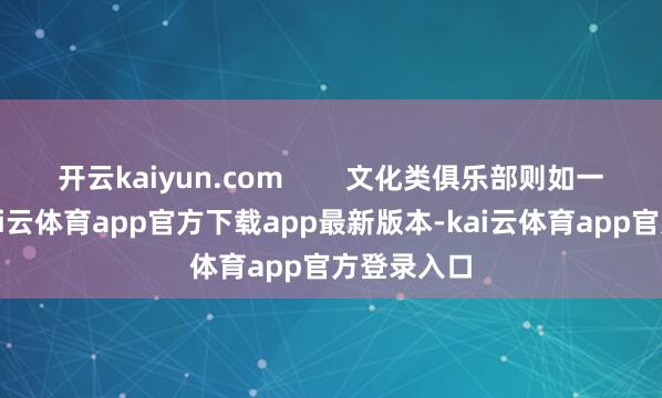 开云kaiyun.com        文化类俱乐部则如一股清泉-kai云体育app官方下载app最新版本-kai云体育app官方登录入口