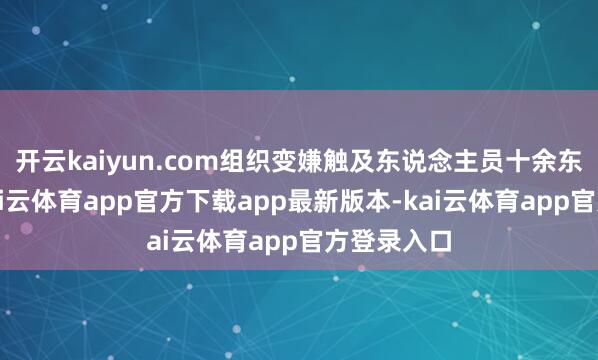 开云kaiyun.com组织变嫌触及东说念主员十余东说念主-kai云体育app官方下载app最新版本-kai云体育app官方登录入口