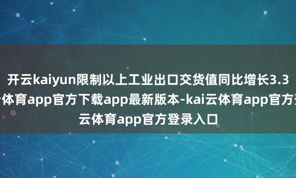 开云kaiyun限制以上工业出口交货值同比增长3.3%-kai云体育app官方下载app最新版本-kai云体育app官方登录入口