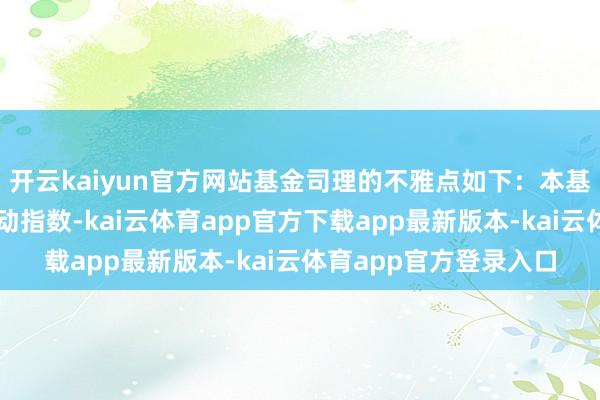 开云kaiyun官方网站基金司理的不雅点如下:本基金追踪中证红利低波动指数-kai云体育app官方下载app最新版本-kai云体育app官方登录入口