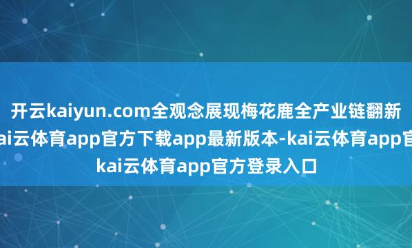 开云kaiyun.com全观念展现梅花鹿全产业链翻新发展着力-kai云体育app官方下载app最新版本-kai云体育app官方登录入口