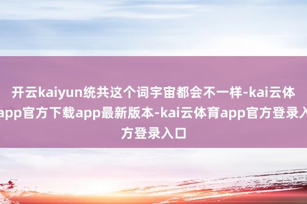 开云kaiyun统共这个词宇宙都会不一样-kai云体育app官方下载app最新版本-kai云体育app官方登录入口