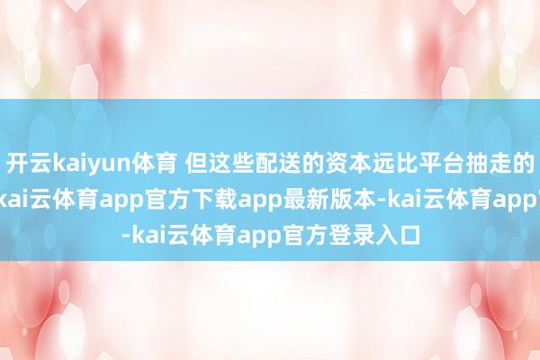 开云kaiyun体育 但这些配送的资本远比平台抽走的钱要少得多-kai云体育app官方下载app最新版本-kai云体育app官方登录入口