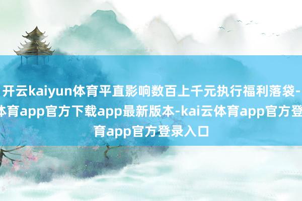 开云kaiyun体育平直影响数百上千元执行福利落袋-kai云体育app官方下载app最新版本-kai云体育app官方登录入口