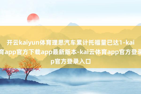 开云kaiyun体育理思汽车累计托福量已达1-kai云体育app官方下载app最新版本-kai云体育app官方登录入口
