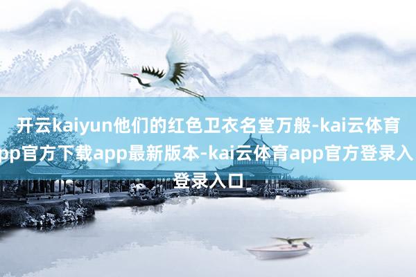 开云kaiyun他们的红色卫衣名堂万般-kai云体育app官方下载app最新版本-kai云体育app官方登录入口